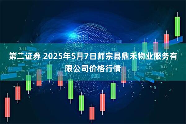 第二证券 2025年5月7日师宗县鼎禾物业服务有限公司价格行情