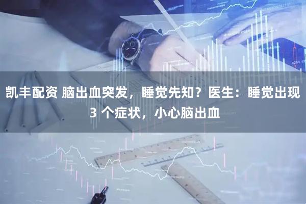 凯丰配资 脑出血突发，睡觉先知？医生：睡觉出现 3 个症状，小心脑出血
