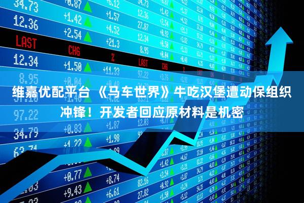 维嘉优配平台 《马车世界》牛吃汉堡遭动保组织冲锋！开发者回应原材料是机密