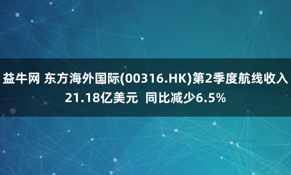 益牛网 东方海外国际(00316.HK)第2季度航线收入21.18亿美元  同比减少6.5%