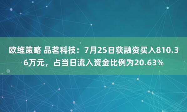 欧维策略 品茗科技：7月25日获融资买入810.36万元，占当日流入资金比例为20.63%