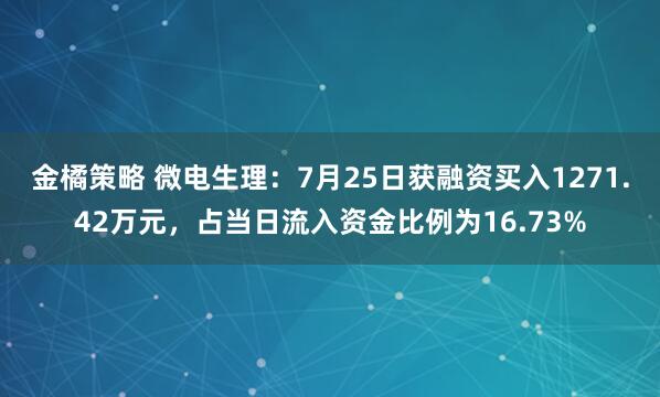 金橘策略 微电生理：7月25日获融资买入1271.42万元，占当日流入资金比例为16.73%