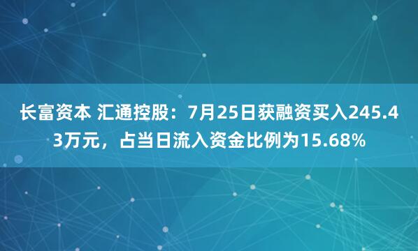 长富资本 汇通控股：7月25日获融资买入245.43万元，占当日流入资金比例为15.68%
