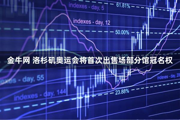 金牛网 洛杉矶奥运会将首次出售场部分馆冠名权