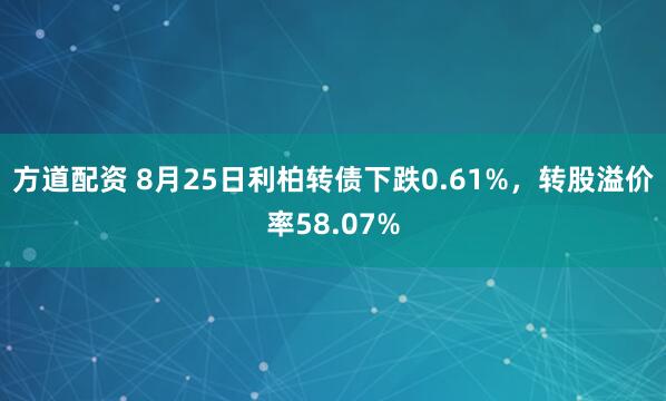 方道配资 8月25日利柏转债下跌0.61%，转股溢价率58.07%