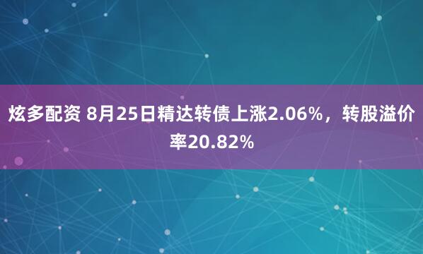 炫多配资 8月25日精达转债上涨2.06%，转股溢价率20.82%