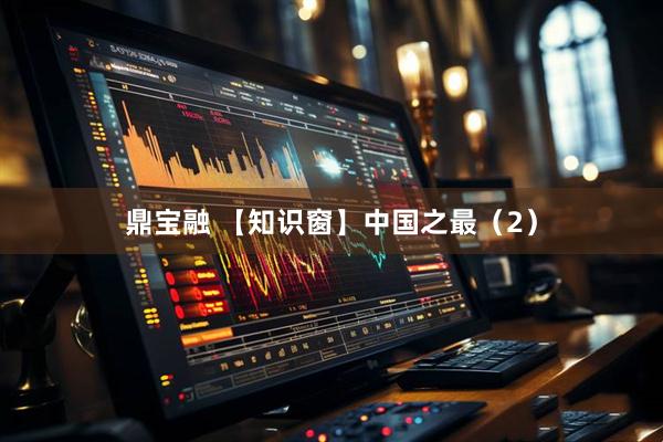 鼎宝融 【知识窗】中国之最（2）