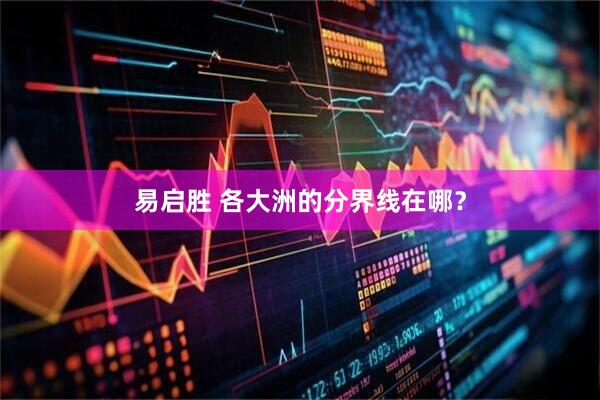 易启胜 各大洲的分界线在哪？