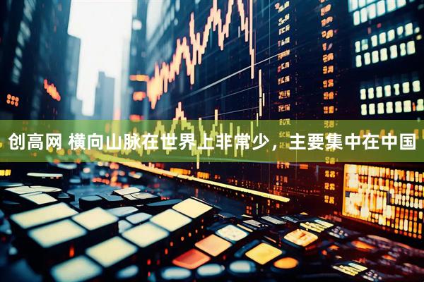 创高网 横向山脉在世界上非常少，主要集中在中国