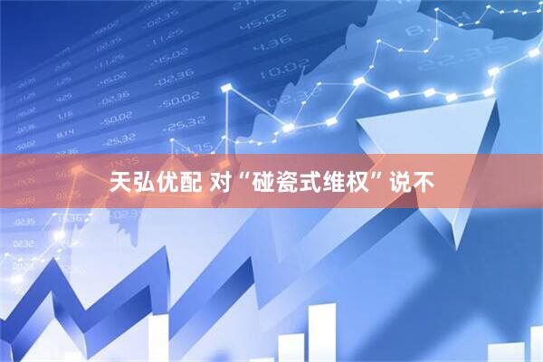 天弘优配 对“碰瓷式维权”说不