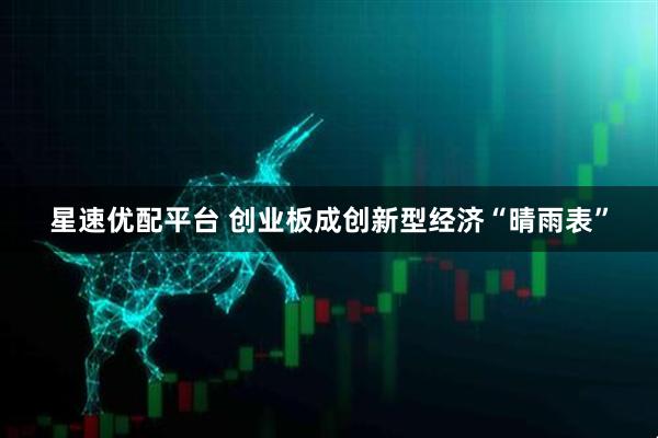 星速优配平台 创业板成创新型经济“晴雨表”