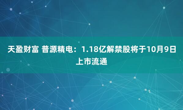 天盈财富 普源精电：1.18亿解禁股将于10月9日上市流通