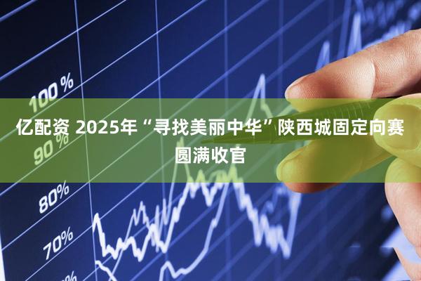 亿配资 2025年“寻找美丽中华”陕西城固定向赛圆满收官