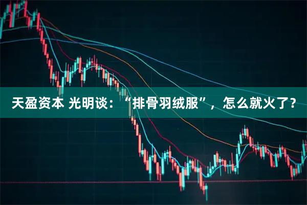 天盈资本 光明谈:“排骨羽绒服”,怎么就火了?