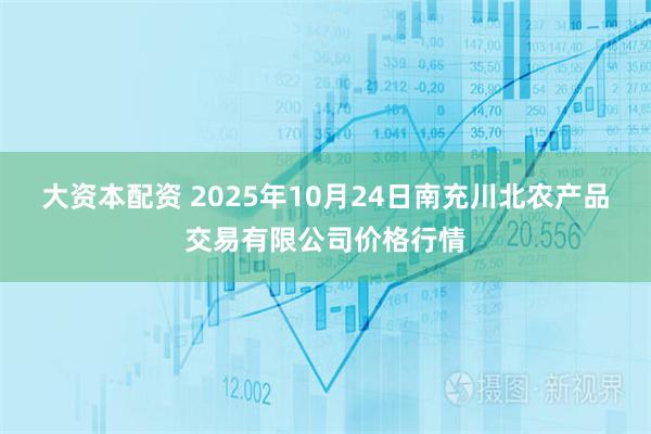 大资本配资 2025年10月24日南充川北农产品交易有限公司价格行情