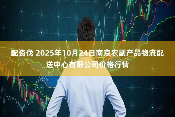 配资伐 2025年10月24日南京农副产品物流配送中心有限公司价格行情