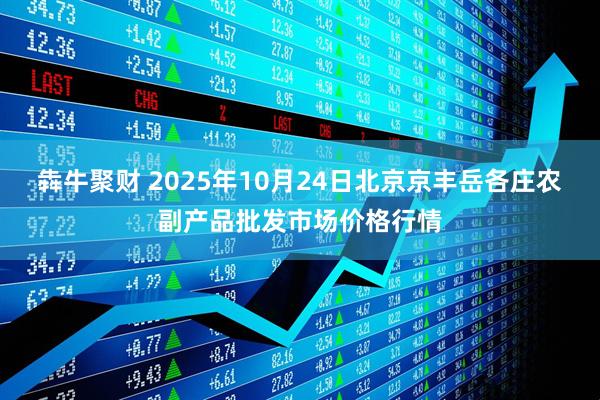犇牛聚财 2025年10月24日北京京丰岳各庄农副产品批发市场价格行情