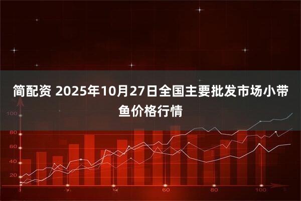 简配资 2025年10月27日全国主要批发市场小带鱼价格行情