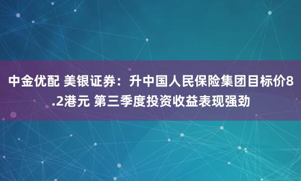 中金优配 美银证券:升中国人民保险集团目标价8.2港元 第三季度投资收益表现强劲