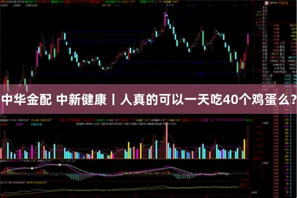 中华金配 中新健康丨人真的可以一天吃40个鸡蛋么?