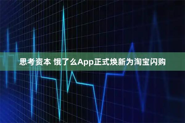 思考资本 饿了么App正式焕新为淘宝闪购