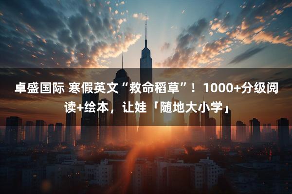 卓盛国际 寒假英文“救命稻草”！1000+分级阅读+绘本，让娃「随地大小学」