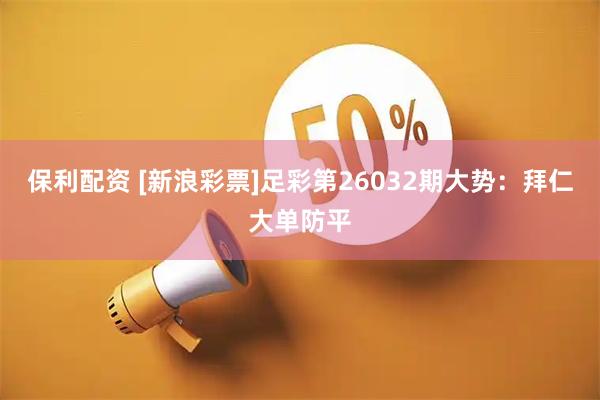 保利配资 [新浪彩票]足彩第26032期大势：拜仁大单防平