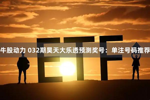 牛股动力 032期昊天大乐透预测奖号:单注号码推荐