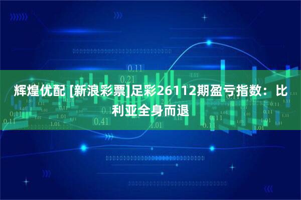 辉煌优配 [新浪彩票]足彩26112期盈亏指数：比利亚全身而退