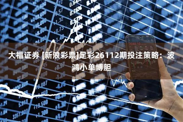 大福证券 [新浪彩票]足彩26112期投注策略：波鸿小单博胆